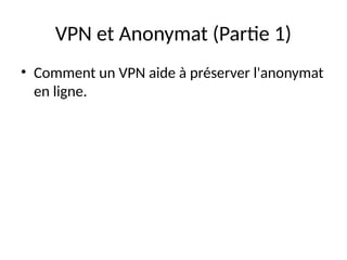 VPN et Anonymat (Partie 1)
• Comment un VPN aide à préserver l'anonymat
en ligne.
 