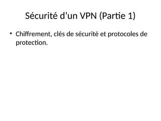 Sécurité d’un VPN (Partie 1)
• Chiffrement, clés de sécurité et protocoles de
protection.
 