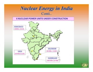 Nuclear Energy in India
Nuclear Energy in India
Conti..
Conti..
15
6 NUCLEAR POWER UNITS UNDER CONSTRUCTION
RAWATBHATA
440MWe (2X220)
KUDANKULAM
2000 MWe (2x1000)
KAIGA
220 MWe(1x220)
KALPAKKAM
500 MWe (1x500)
 