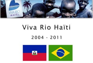 Viva Rio Haïti
  2004 - 2011
 