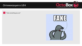 1
2
3
4
5
6
7
8
9
Оптимизация в UE4
"Fake everything you can"
 