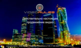 Действительно настоящее
продвижение видео
www.videorule.ru OOO «ВИДЕО ПРАВИЛА» Можайское ш.112А +7 495 3803774 info@videorule.ru
 