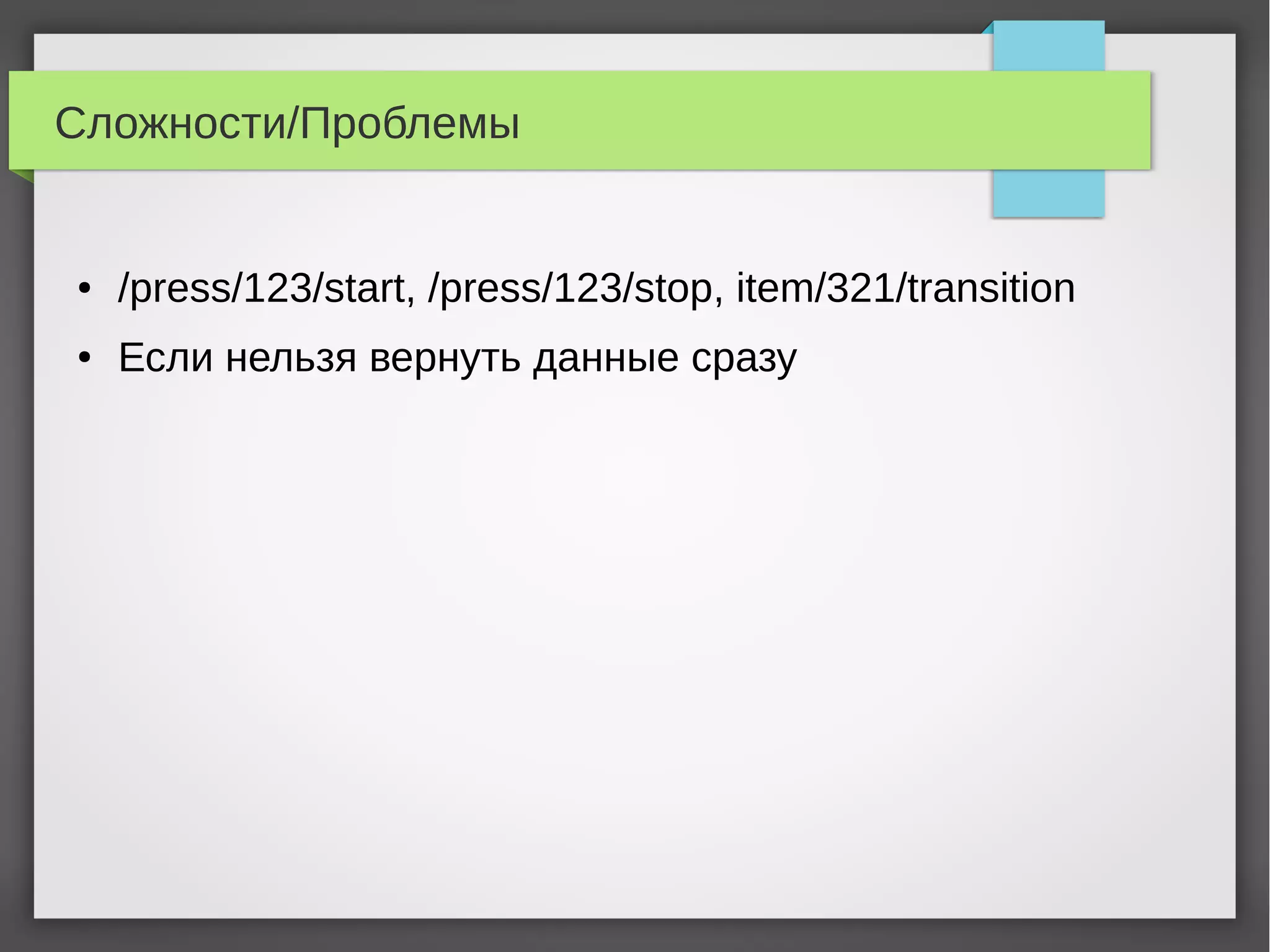 Сложности/Проблемы
● /press/123/start, /press/123/stop, item/321/transition
● Если нельзя вернуть данные сразу
 
