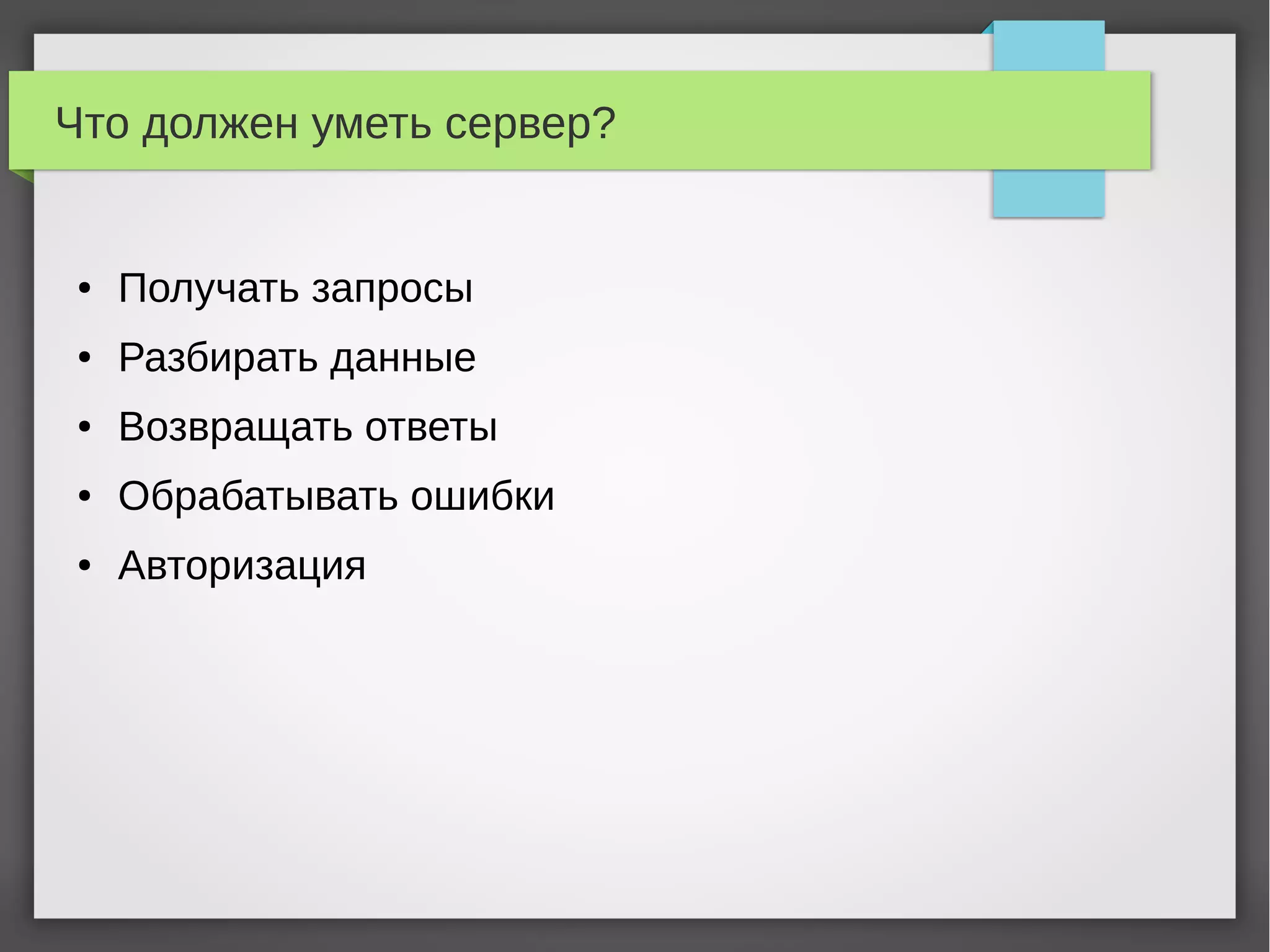 Что должен уметь сервер?
● Получать запросы
● Разбирать данные
● Возвращать ответы
● Обрабатывать ошибки
● Авторизация
 