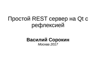 Простой REST сервер на Qt с
рефлексией
Василий Сорокин
Москва 2017
 