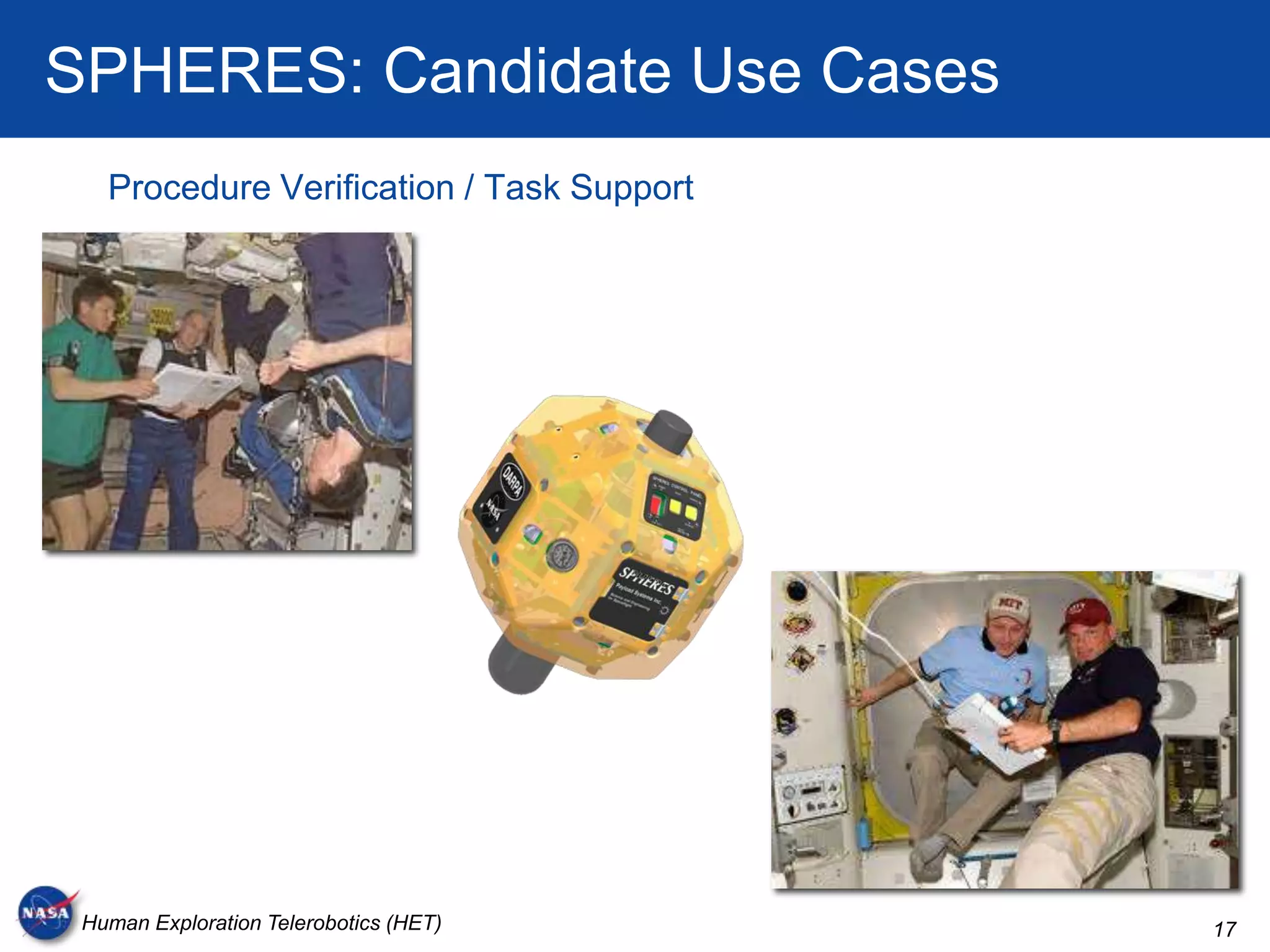 SPHERES: Candidate Use Cases
   Procedure Verification / Task Support




 Human Exploration Telerobotics (HET)      17
 