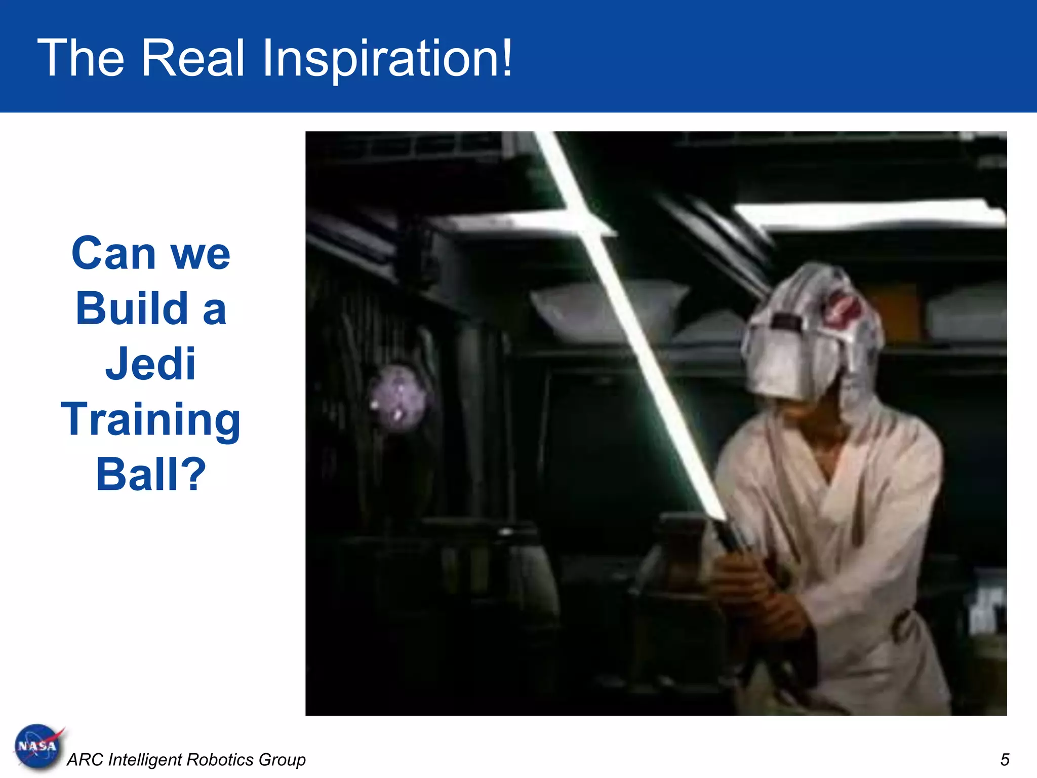 The Real Inspiration!


 Can we
  Build a
   Jedi
 Training
   Ball?




 ARC Intelligent Robotics Group   5
 