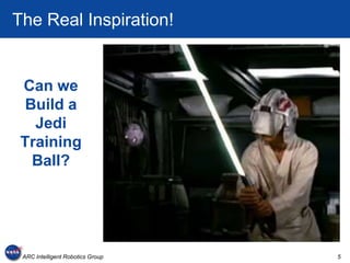 The Real Inspiration!


 Can we
  Build a
   Jedi
 Training
   Ball?




 ARC Intelligent Robotics Group   5
 