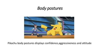 Body postures
Pikachu body postures displays confidence,aggressiveness and attitude
 