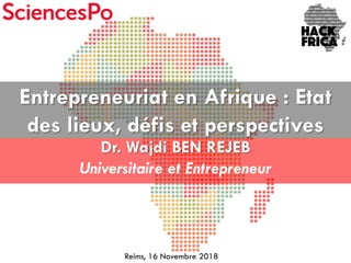 Dr. Wajdi BEN REJEB
Universitaire et Entrepreneur
Entrepreneuriat en Afrique : Etat
des lieux, défis et perspectives
Reims, 16 Novembre 2018
 
