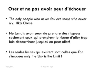 Oser et ne pas avoir peur d’échouer
• The only people who never fail are those who never
try. Ilka Chase
• Ne jamais avoir...