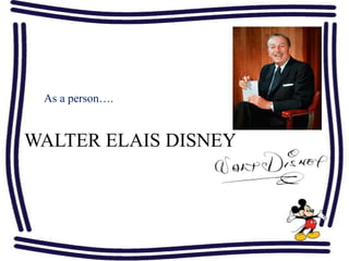 WALTER ELAIS DISNEY
As a person….
 