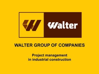 WALTER GROUP OF COMPANIES
Project management
in industrial construction
 