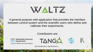 Igor Khokhriakov, Olga Merkulova 2
A general purpose web application that provides the interface
between control system and the scientific users who define and
calibrate their experiments.
Contributors are:
 