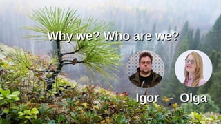 Why we? Who areWhy we? Who are we?we?
IgorIgor OlgaOlga
 
