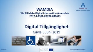 WAMDIA
We All Make Digital Information Accessible
2017-1-ES01-KA202-038673
Gävle 5 Juni 2019
Digital Tillgänglighet
03/06/2019 2017-1-ES01-KA202-038673 1
 