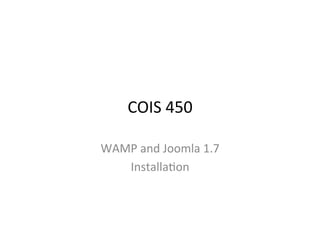COIS	
  450	
  

WAMP	
  and	
  Joomla	
  1.7	
  
   Installa9on	
  
 