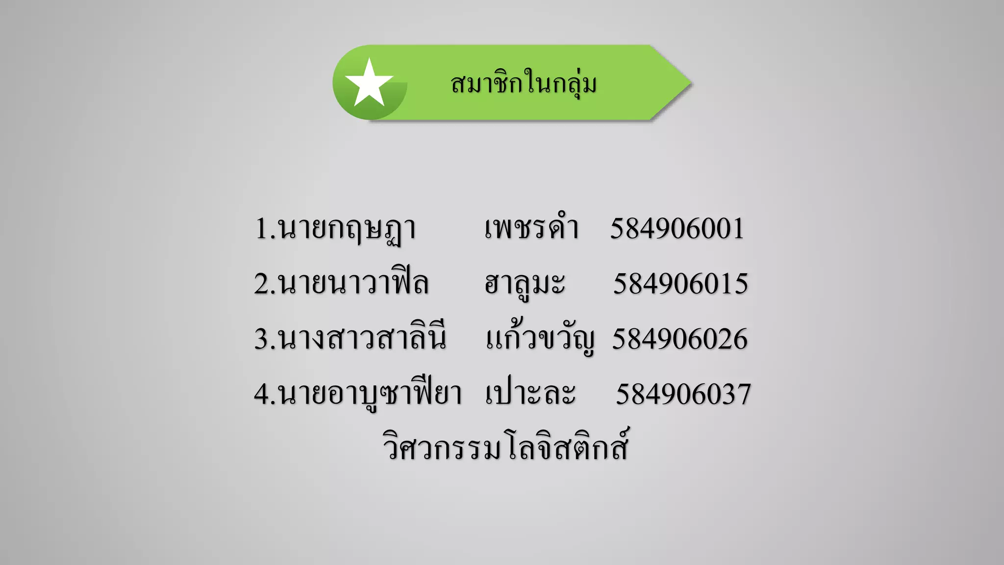 สมาชิกในกลุ่ม
1.นายกฤษฏา เพชรดา 584906001
2.นายนาวาฟิล ฮาลูมะ 584906015
3.นางสาวสาลินี แก้วขวัญ 584906026
4.นายอาบูซาฟียา เปาะละ 584906037
วิศวกรรมโลจิสติกส์
 