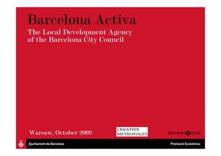 Barcelona Activa
The Local Development Agency
of the Barcelona City Council




Warsaw, October 2009
 