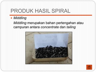 PRODUK HASIL SPIRAL
 Middling
Middling merupakan bahan pertengahan atau
campuran antara concentrate dan tailing
 
