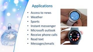 Applications
• Access to news
• Weather
• Sports
• Instant messenger
• Microsoft outlook
• Receive phone calls
• Read text
• Messages/emails
 
