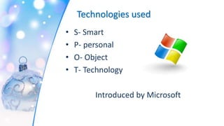 Technologies used
• S- Smart
• P- personal
• O- Object
• T- Technology
Introduced by Microsoft
 