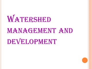 WATERSHED
MANAGEMENT AND
DEVELOPMENT
 