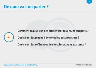 3 
De quoi va t on parler ? 
Comment réalise t on des sites WordPress multi-supports ? 
Quels sont les pièges à éviter et les best practices ? 
Quels sont les références de sites, les plugins existants ? 
La production multi-supports de sites WordPress WP TECH NANTES 2014 
 