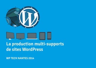 La production multi-supports 
de sites WordPress 
WP TECH NANTES 2014 
 