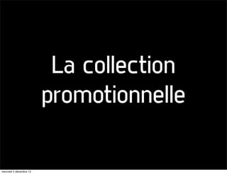 La collection
                         promotionnelle

mercredi 5 décembre 12
 