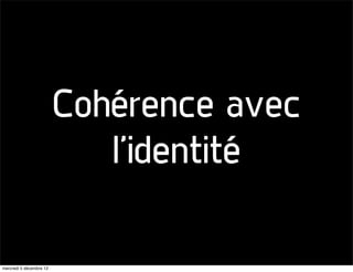 Cohérence avec
                            l’identité

mercredi 5 décembre 12
 
