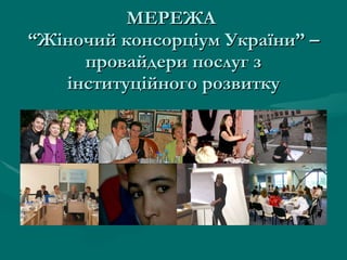 МЕРЕЖА  “Жіночий консорціум України” – провайдери послуг з інституційного розвитку 