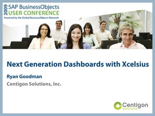 Next Generation Dashboards with Xcelsius
Ryan Goodman
Centigon Solutions, Inc.
 