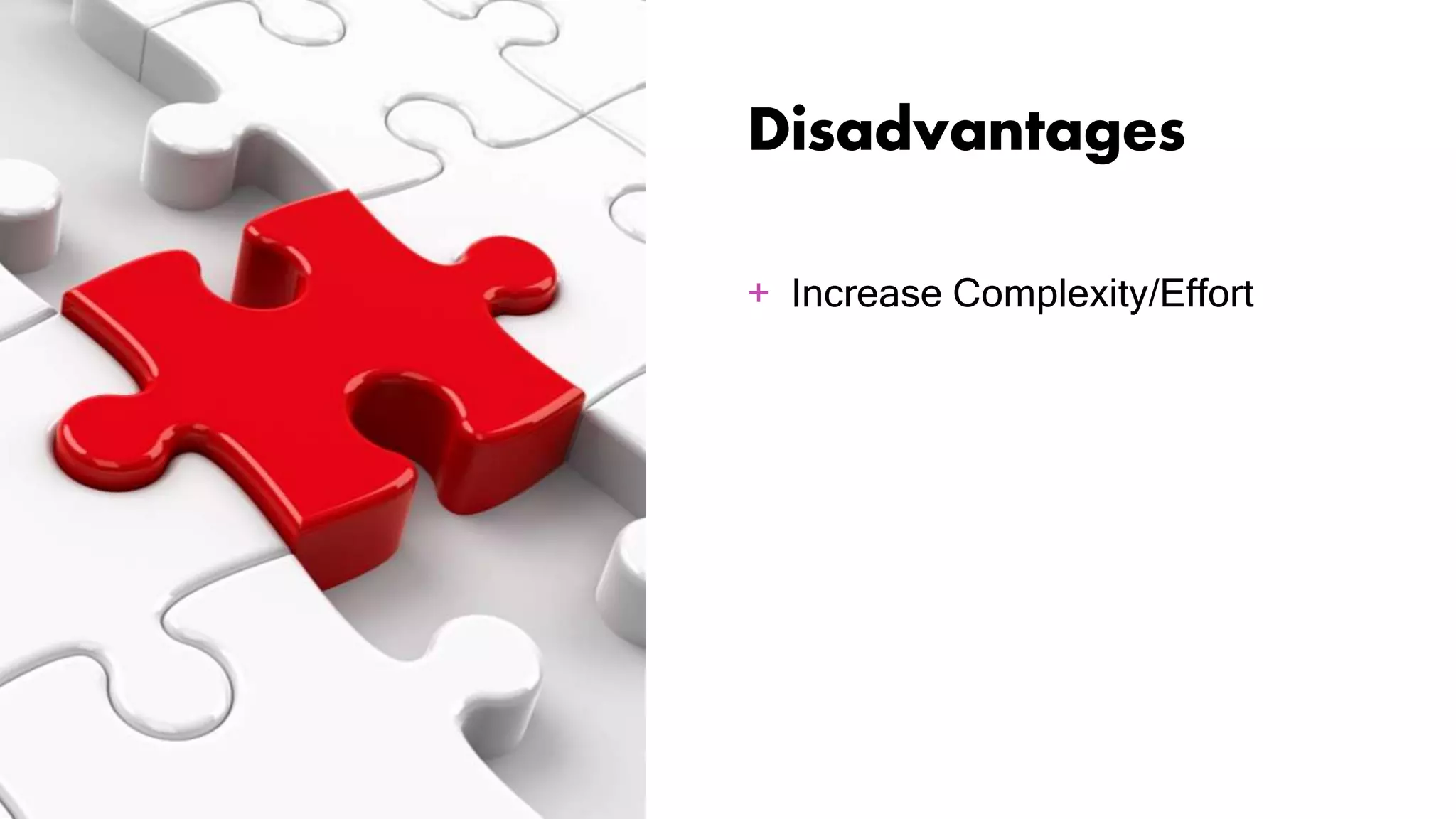 Disadvantages
+ Increase Complexity/Effort
 