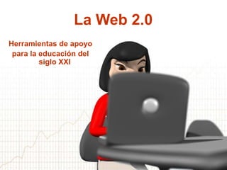 La Web 2.0 Herramientas de apoyo para la educación del siglo XXI 