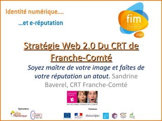 Stratégie Web 2.0 Du CRT de
       Franche-Comté
 Soyez maître de votre image et faîtes de
   votre réputation un atout. Sandrine
      Baverel, CRT Franche-Comté
 
