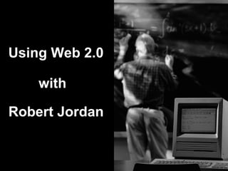 Using Web 2.0   Robert Jordan with 