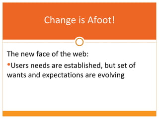 Change is Afoot! The new face of the web: Users needs are established, but set of wants and expectations are evolving 