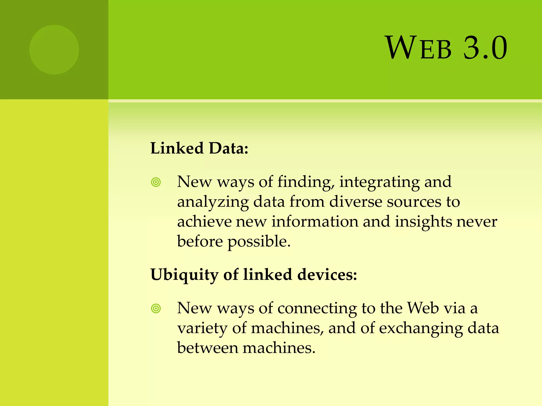Web 3.0Linked Data:New ways of finding, integrating and analyzing data from diverse sources to achieve new information and insights never before possible.Ubiquity of linked devices:New ways of connecting to the Web via a variety of machines, and of exchanging data between machines.