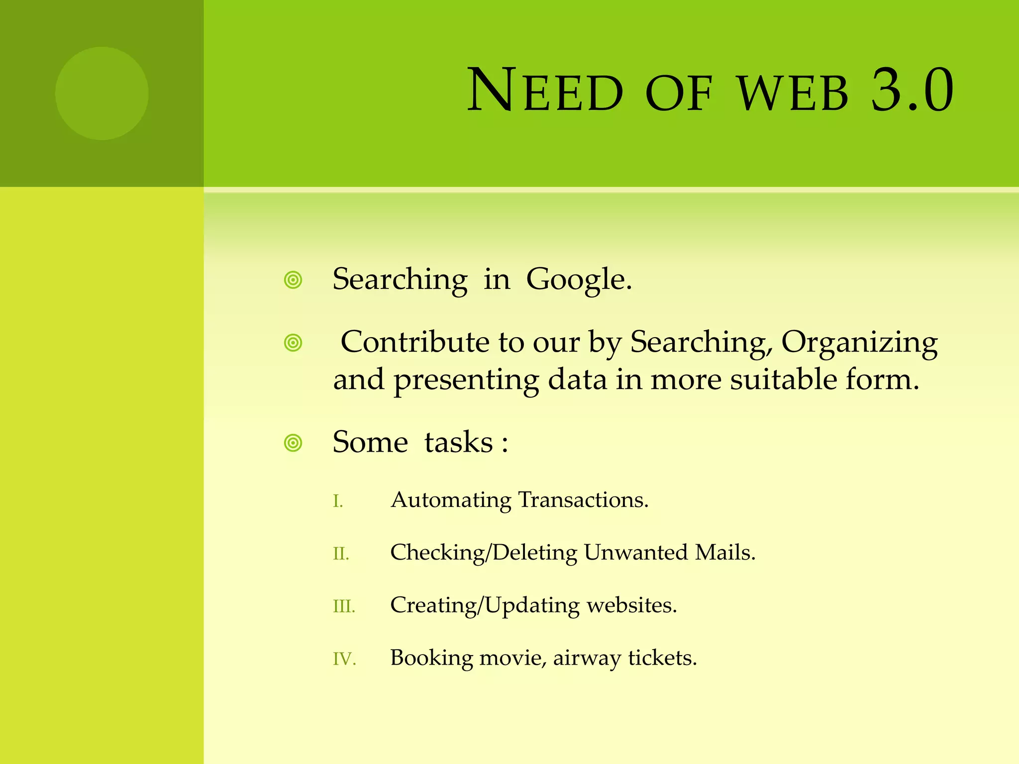 Need of web 3.0Searching  in  Google. Contribute to our by Searching, Organizing and presenting data in more suitable form.Some  tasks :Automating Transactions.Checking/Deleting Unwanted Mails.Creating/Updating websites.Booking movie, airway tickets.