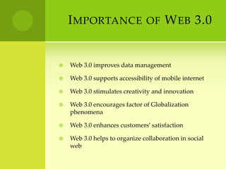 Importance of Web 3.0Web 3.0 improves data managementWeb 3.0 supports accessibility of mobile internetWeb 3.0 stimulates creativity and innovationWeb 3.0 encourages factor of Globalization phenomenaWeb 3.0 enhances customers’ satisfactionWeb 3.0 helps to organize collaboration in social web