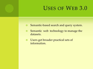 Uses of Web 3.0Semantic-based search and query system.Semantic  web  technology to manage the datasets.Users get broader practical sets of information.