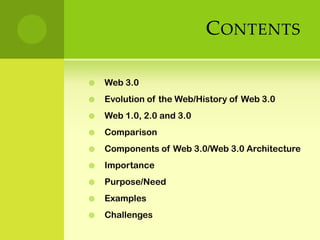 ContentsWeb 3.0Evolution of the Web/History of Web 3.0Web 1.0, 2.0 and 3.0ComparisonComponents of Web 3.0/Web 3.0 Architecture ImportancePurpose/NeedExamplesChallenges