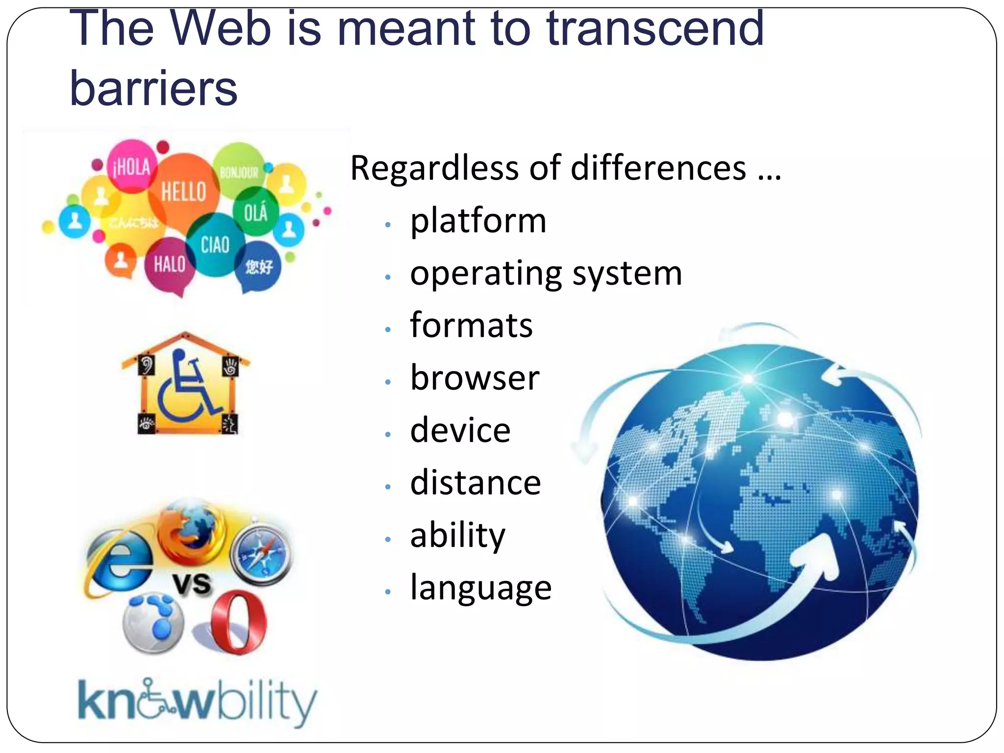 The Web is meant to transcend
barriers
Regardless of differences …
• platform
• operating system
• formats
• browser
• device
• distance
• ability
• language
 