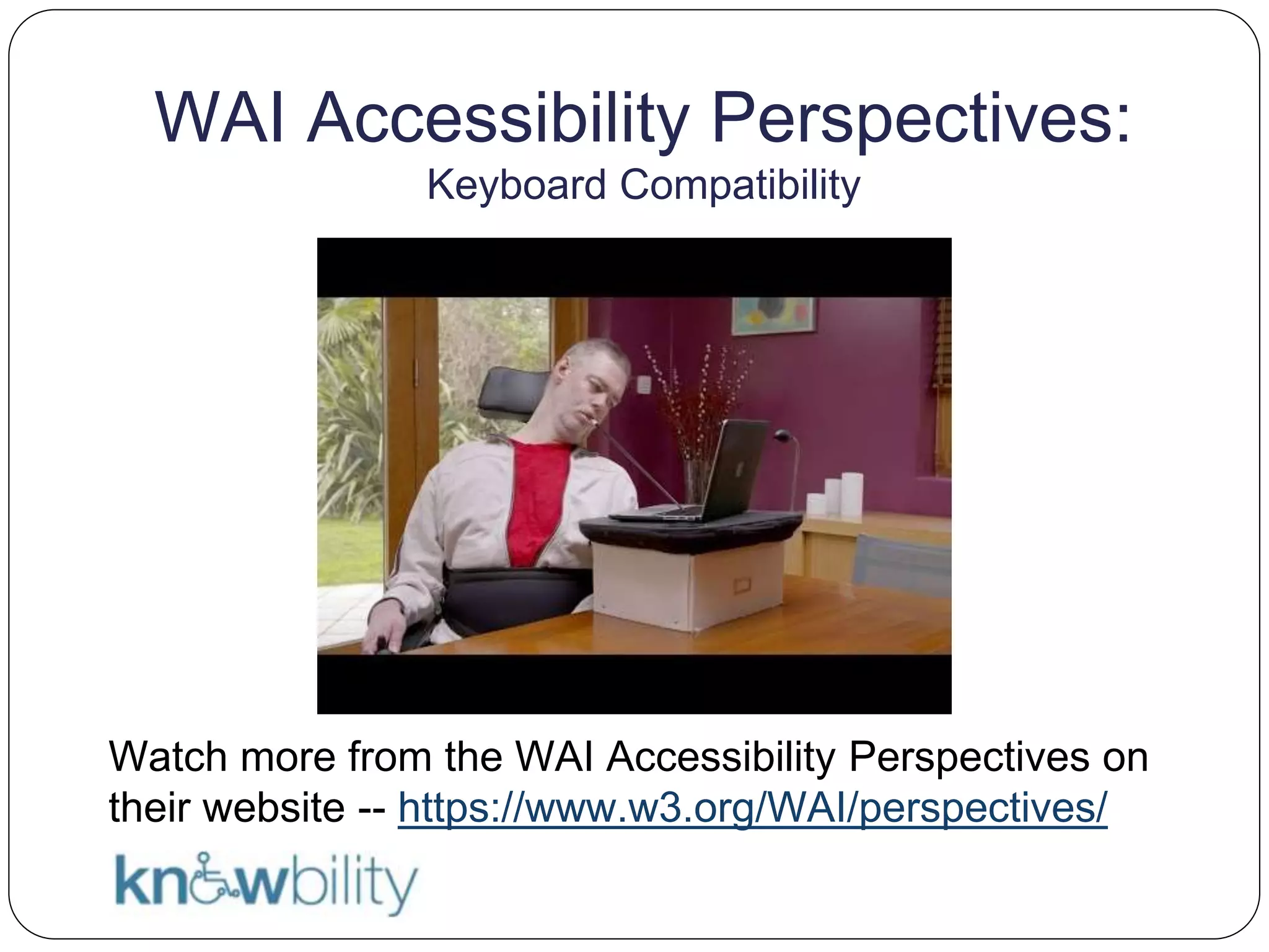 WAI Accessibility Perspectives:
Keyboard Compatibility
Watch more from the WAI Accessibility Perspectives on
their website -- https://www.w3.org/WAI/perspectives/
 
