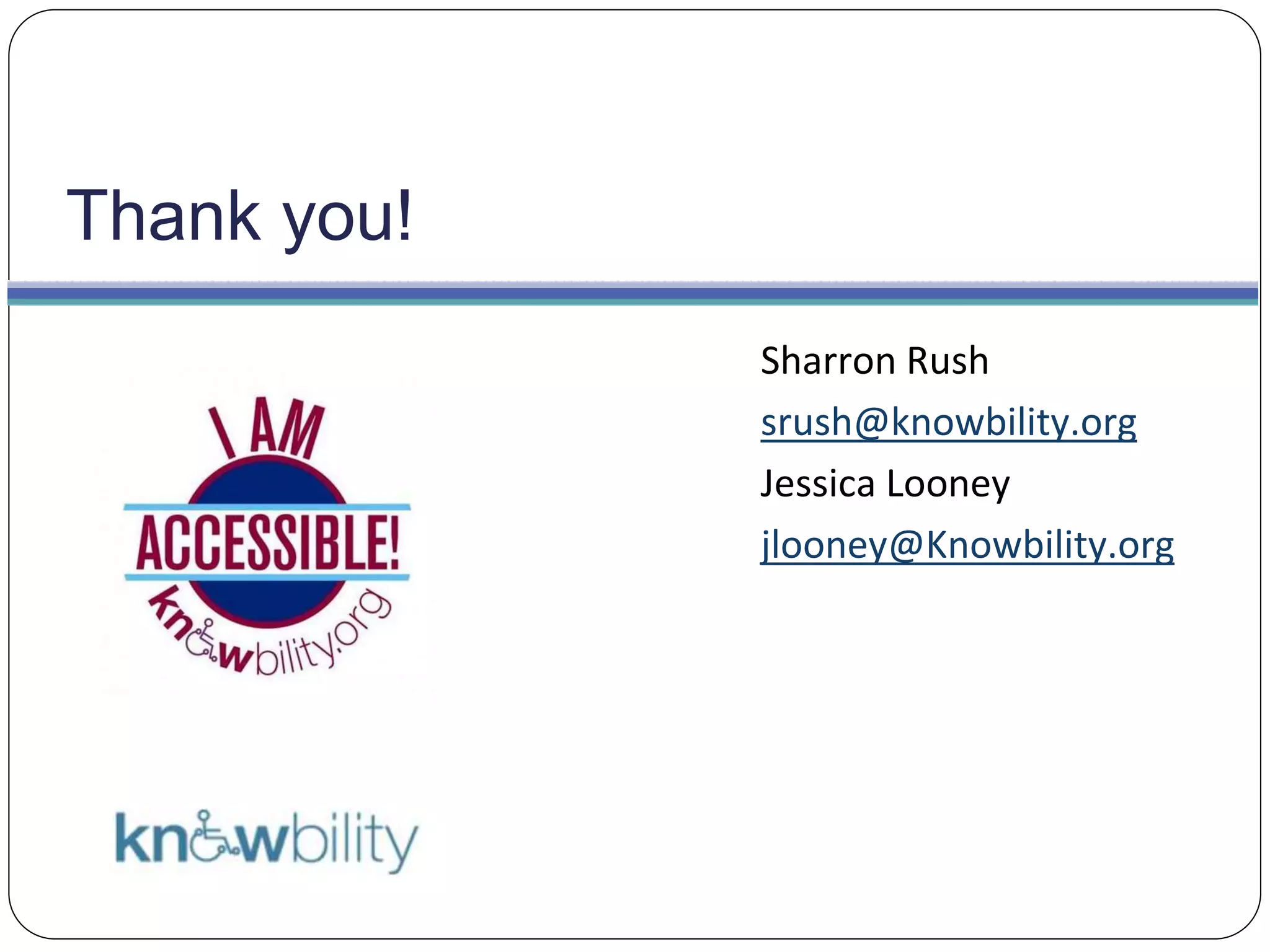 Thank you!
Sharron Rush
srush@knowbility.org
Jessica Looney
jlooney@Knowbility.org
 