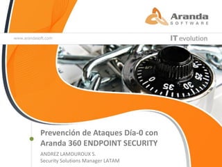 Prevención de Ataques Día-0 con
Aranda 360 ENDPOINT SECURITY
ANDREZ LAMOUROUX S.
Security Solutions Manager LATAM
 