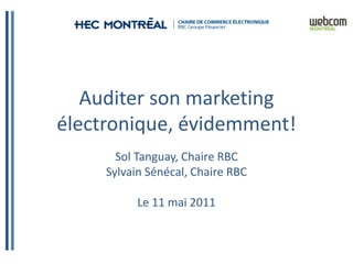 Auditer son marketing
électronique, évidemment!
       Sol Tanguay, Chaire RBC
     Sylvain Sénécal, Chaire RBC

           Le 11 mai 2011
 