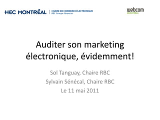 Auditer son marketing
électronique, évidemment!
      Sol Tanguay, Chaire RBC
    Sylvain Sénécal, Chaire RBC
           Le 11 mai 2011
 