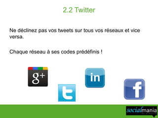 2.2 Twitter

Ne déclinez pas vos tweets sur tous vos réseaux et vice
versa.

Chaque réseau à ses codes prédéfinis !
 